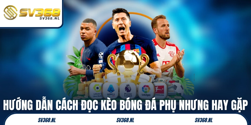 Hướng dẫn cách đọc kèo bóng đá phụ nhưng hay gặp