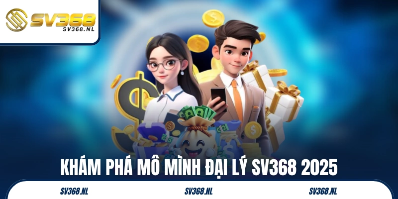 Khám phá mô hình đại lý SV368 2025