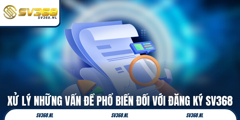 Xử lý những vấn đề phổ biến đối với đăng ký SV368