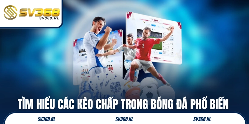 Tìm hiểu các kèo chấp trong bóng đá phổ biến hàng đầu