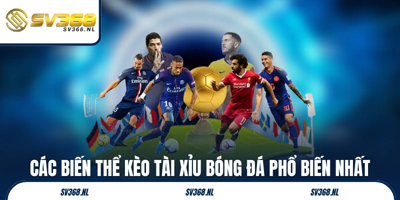 Các biến thể kèo tài xỉu bóng đá phổ biến nhất