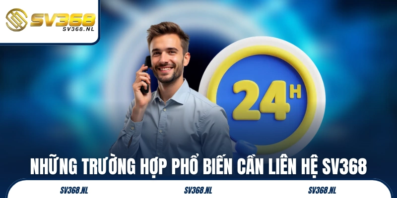 Những trường hợp phổ biến cần liên hệ SV368