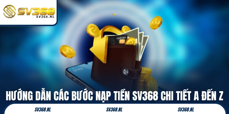 Hướng dẫn các bước nạp tiền SV368 chi tiết A đến Z