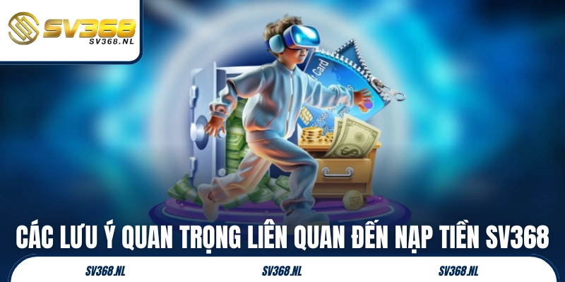 Các lưu ý quan trọng liên quan đến nạp tiền SV368