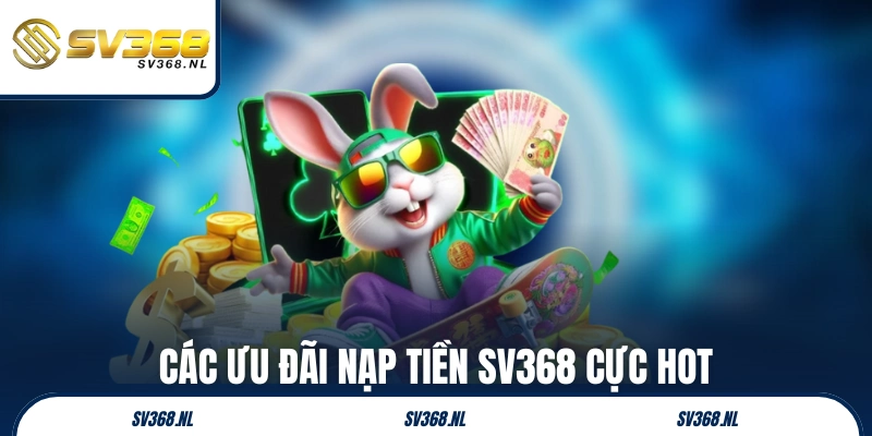 Các ưu đãi nạp tiền SV368 cực hot năm 2025