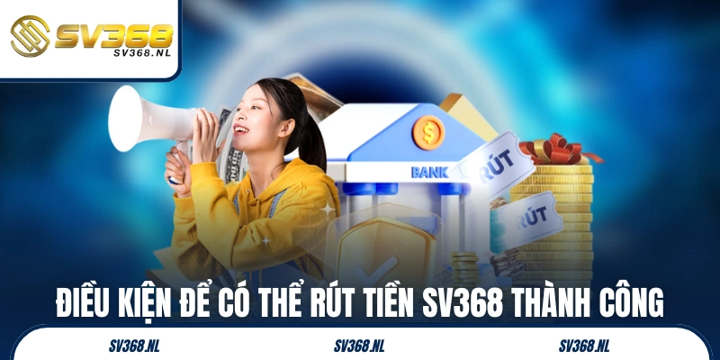 Điều kiện để có thể rút tiền SV368 thành công