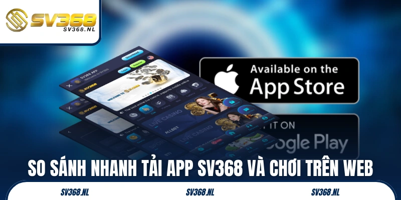 So sánh nhanh tải app SV368 và chơi trên web