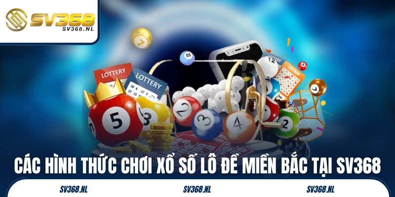 Các hình thức chơi xổ số lô đề Miền Bắc tại SV368