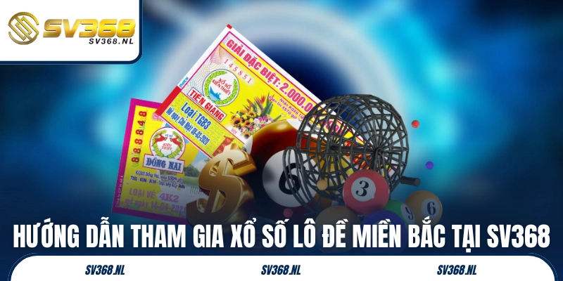 Hướng dẫn tham gia xổ số lô đề Miền Bắc tại SV368
